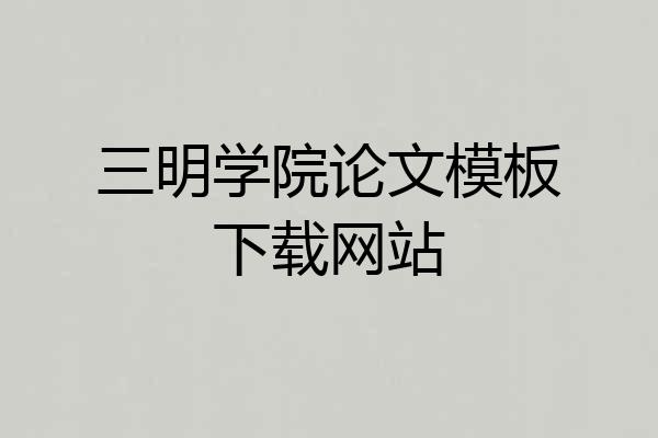 三明学院论文模板下载网站