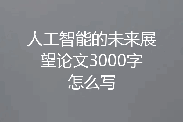 人工智能的未来展望论文3000字怎么写