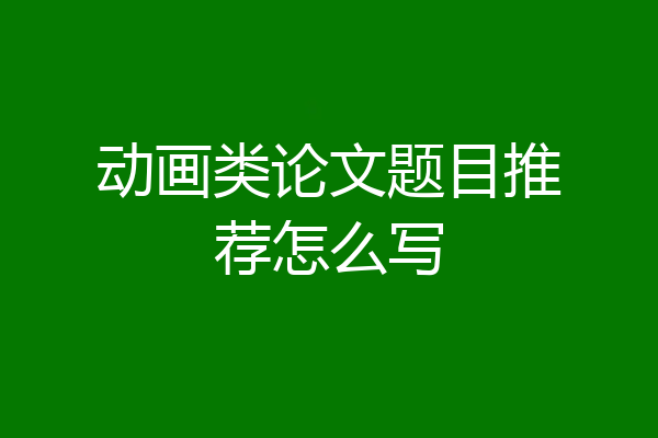 动画类论文题目推荐怎么写