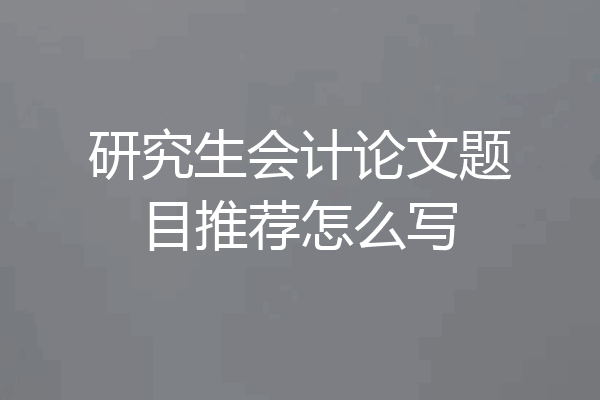 研究生会计论文题目推荐怎么写
