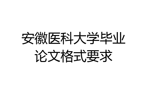 安徽医科大学毕业论文格式要求