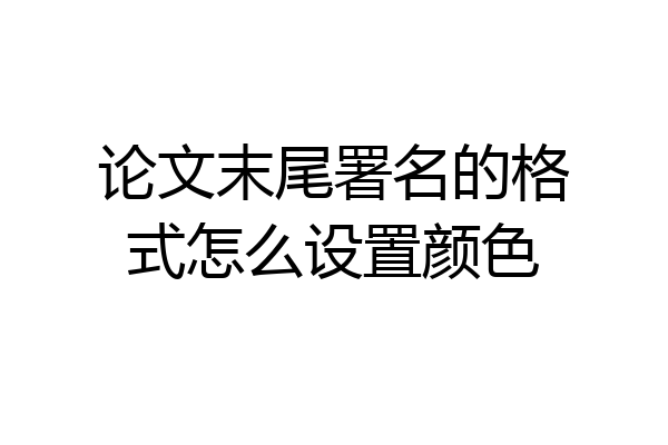 论文末尾署名的格式怎么设置颜色
