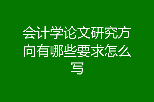 会计学论文研究方向有哪些要求怎么写