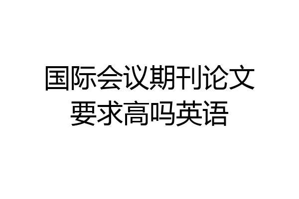 国际会议期刊论文要求高吗英语