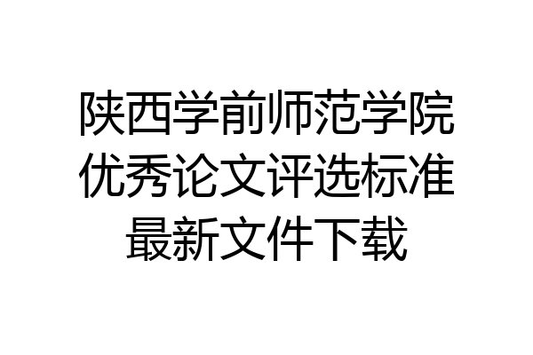陕西学前师范学院优秀论文评选标准最新文件下载