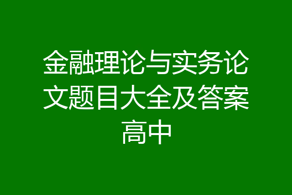 金融理论与实务论文题目大全及答案高中
