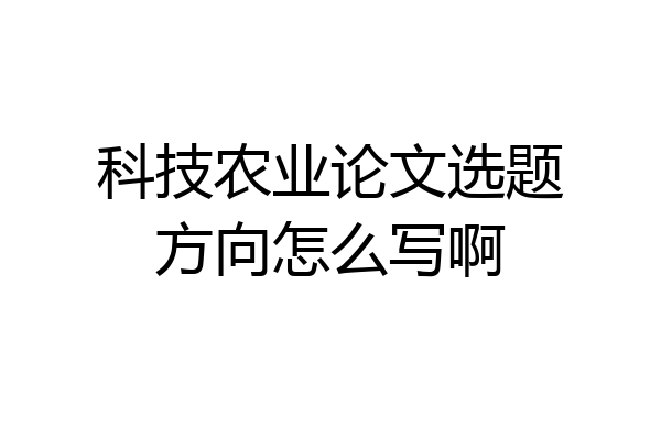科技农业论文选题方向怎么写啊