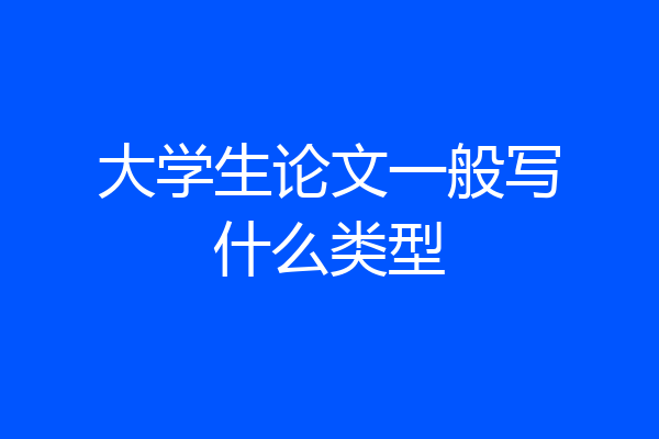 大学生论文一般写什么类型