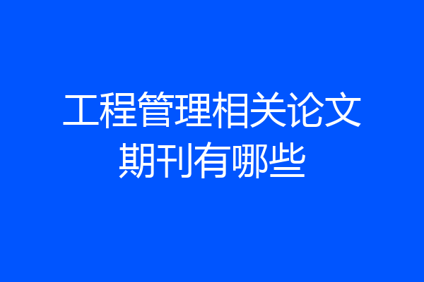 工程管理相关论文期刊有哪些