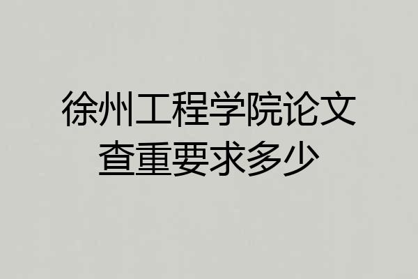 徐州工程学院论文查重要求多少