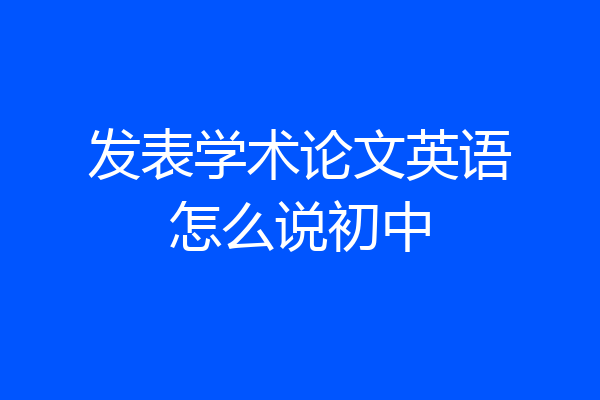 发表学术论文英语怎么说初中