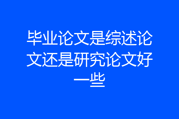 毕业论文是综述论文还是研究论文好一些
