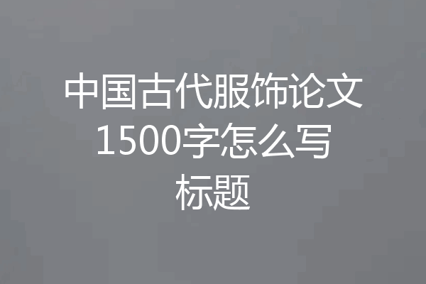 中国古代服饰论文1500字怎么写标题