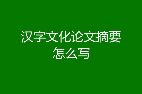 汉字文化论文摘要怎么写