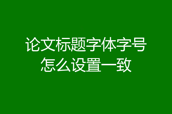 论文标题字体字号怎么设置一致