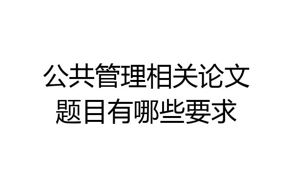 公共管理相关论文题目有哪些要求