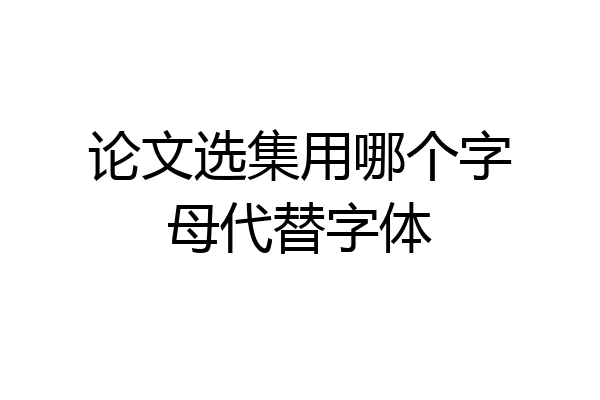 论文选集用哪个字母代替字体