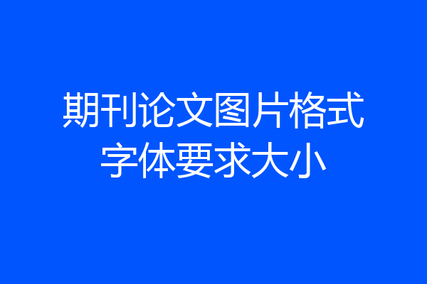 期刊论文图片格式字体要求大小