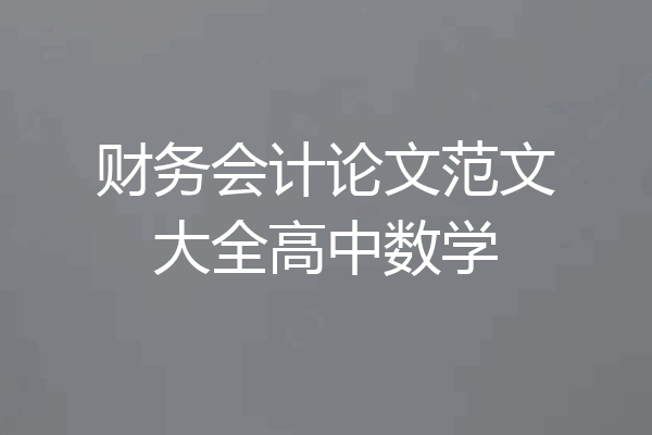 财务会计论文范文大全高中数学