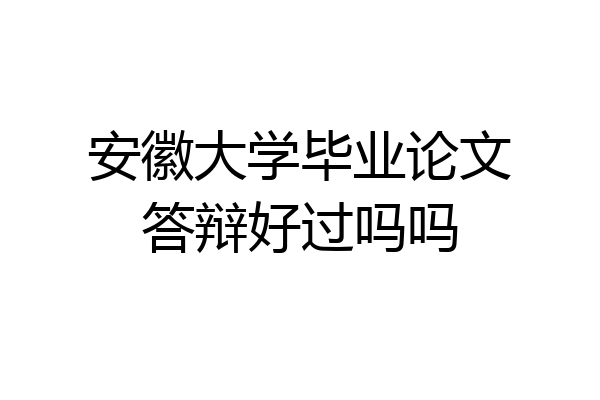 安徽大学毕业论文答辩好过吗吗