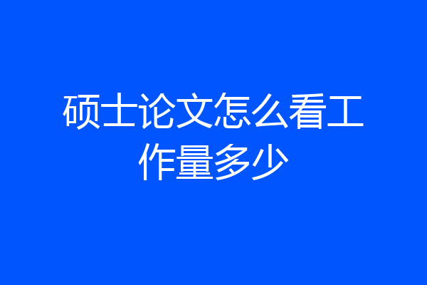 硕士论文怎么看工作量多少
