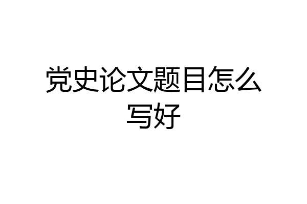 党史论文题目怎么写好