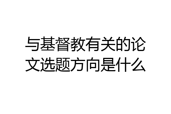 与基督教有关的论文选题方向是什么