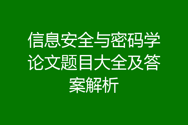信息安全与密码学论文题目大全及答案解析