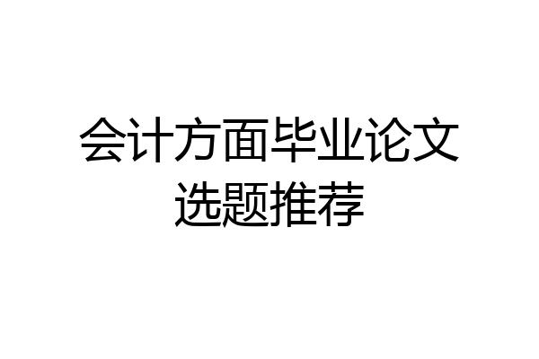 会计方面毕业论文选题推荐