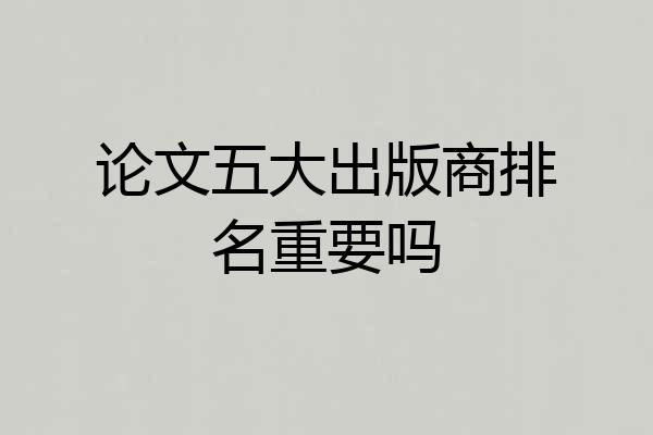 论文五大出版商排名重要吗