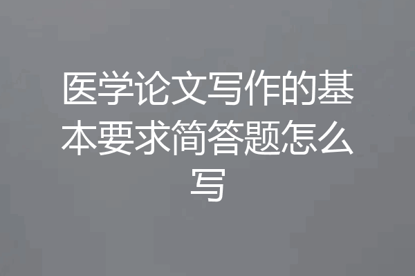 医学论文写作的基本要求简答题怎么写