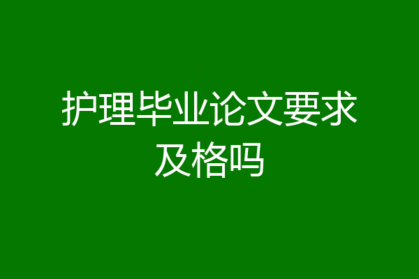 护理毕业论文要求及格吗