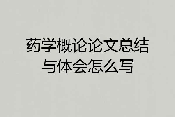 药学概论论文总结与体会怎么写