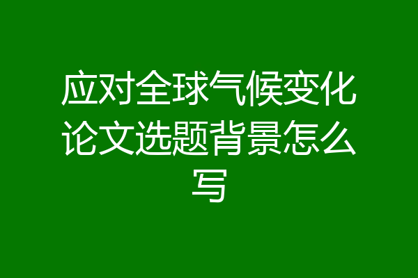 应对全球气候变化论文选题背景怎么写