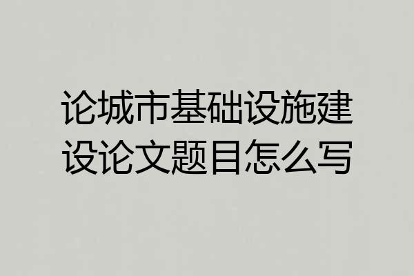 论城市基础设施建设论文题目怎么写