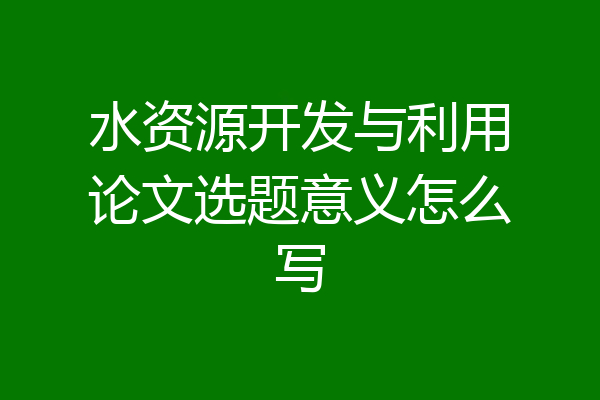 水资源开发与利用论文选题意义怎么写