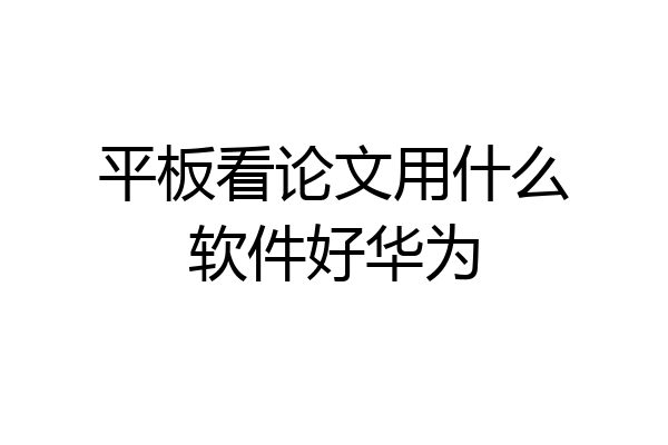 平板看论文用什么软件好华为