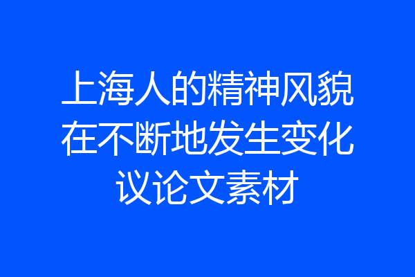 上海人的精神风貌在不断地发生变化议论文素材