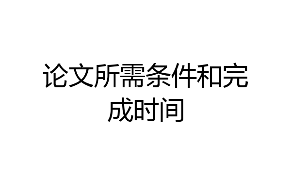 论文所需条件和完成时间