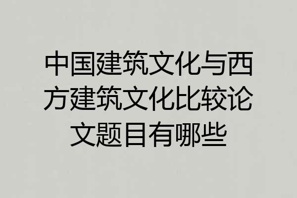 中国建筑文化与西方建筑文化比较论文题目有哪些