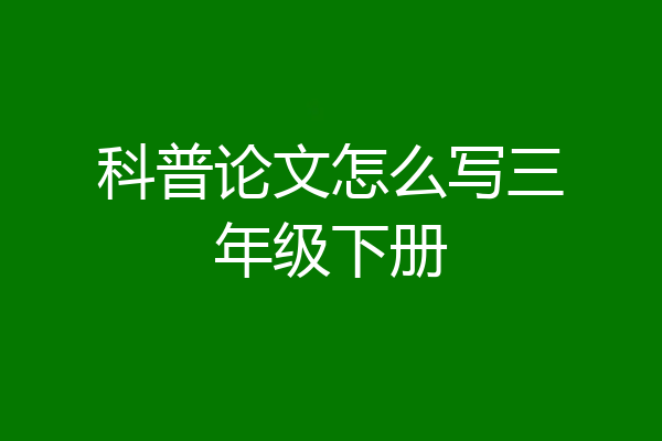 科普论文怎么写三年级下册