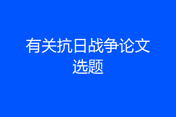有关抗日战争论文选题