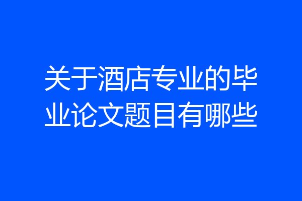 关于酒店专业的毕业论文题目有哪些