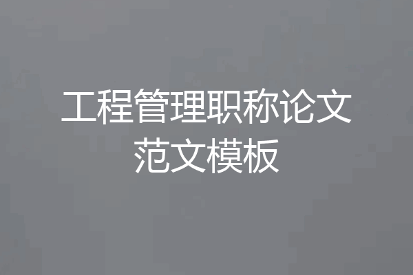 工程管理职称论文范文模板
