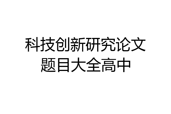 科技创新研究论文题目大全高中