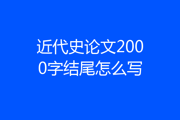 近代史论文2000字结尾怎么写