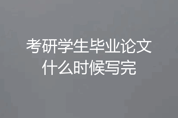 考研学生毕业论文什么时候写完