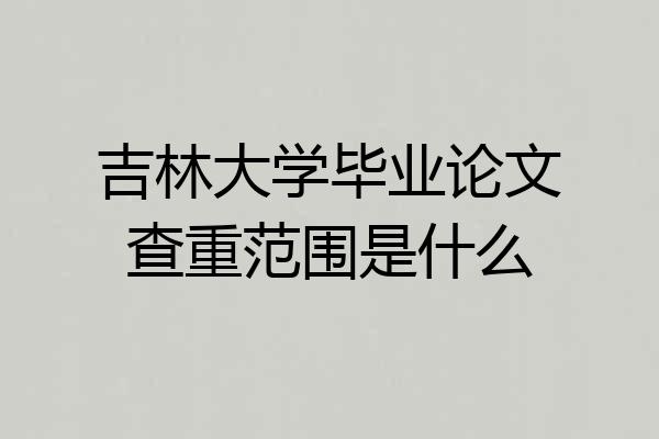 吉林大学毕业论文查重范围是什么