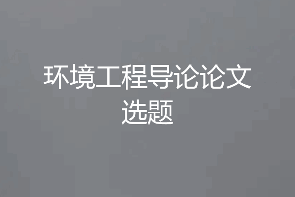 环境工程导论论文选题