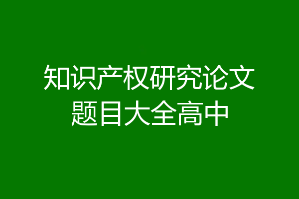 知识产权研究论文题目大全高中